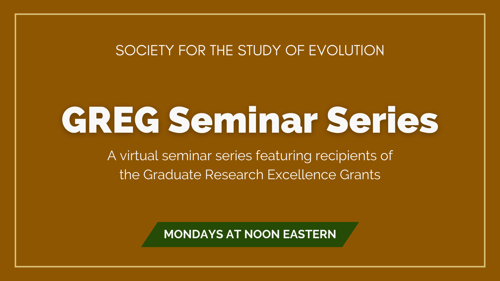 Text: Society for the Study of Evolution GREG Seminar Series. A virtual seminar series featuring recipients of the Graduate Research Excellence Grants. Mondays at Noon Eastern.